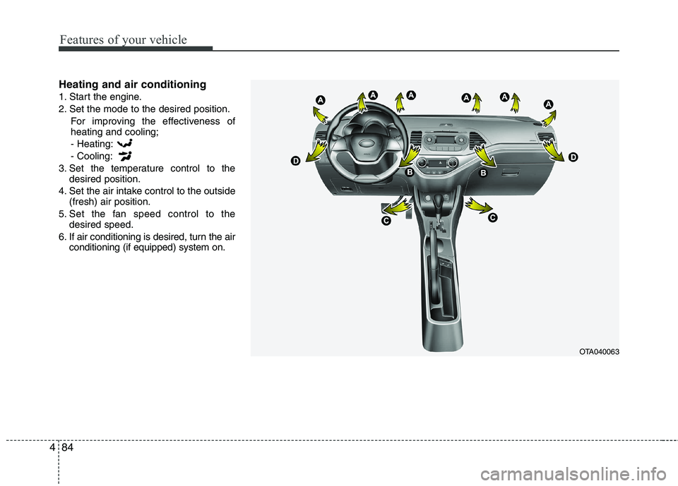KIA PICANTO 2014 Owners Manual Features of your vehicle
84
4
Heating and air conditioning
1. Start the engine.
2. Set the mode to the desired position.
For improving the effectiveness of heating and cooling;- Heating: - Cooling:
3 KIA PICANTO 2014 Owners Manual Features of your vehicle
84
4
Heating and air conditioning
1. Start the engine.
2. Set the mode to the desired position.
For improving the effectiveness of heating and cooling;- Heating: - Cooling:
3