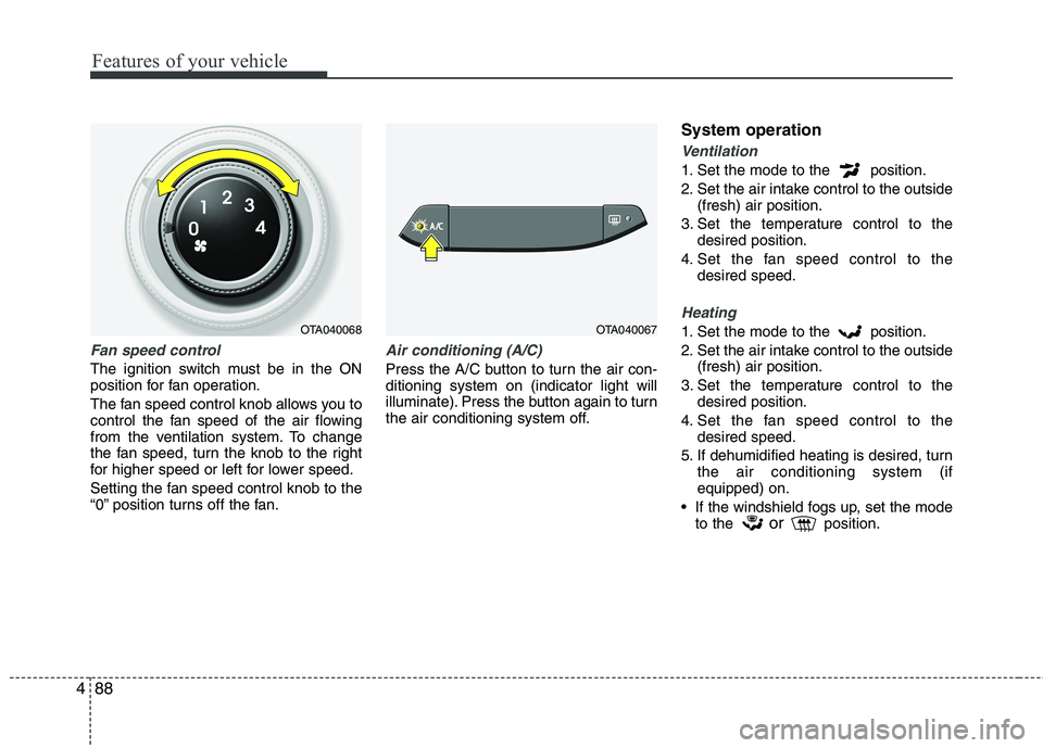 KIA PICANTO 2014 Owners Manual Features of your vehicle
88
4
Fan speed control
The ignition switch must be in the ON
position for fan operation.
The fan speed control knob allows you to
control the fan speed of the air flowing
f KIA PICANTO 2014 Owners Manual Features of your vehicle
88
4
Fan speed control
The ignition switch must be in the ON
position for fan operation.
The fan speed control knob allows you to
control the fan speed of the air flowing
f