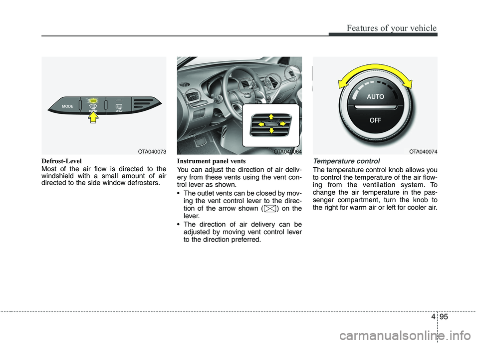 KIA PICANTO 2014 Owners Manual 495
Features of your vehicle
Defrost-Level
Most of the air flow is directed to the windshield with a small amount of air
directed to the side window defrosters.Instrument panel vents
You can adjust KIA PICANTO 2014 Owners Manual 495
Features of your vehicle
Defrost-Level
Most of the air flow is directed to the windshield with a small amount of air
directed to the side window defrosters.Instrument panel vents
You can adjust