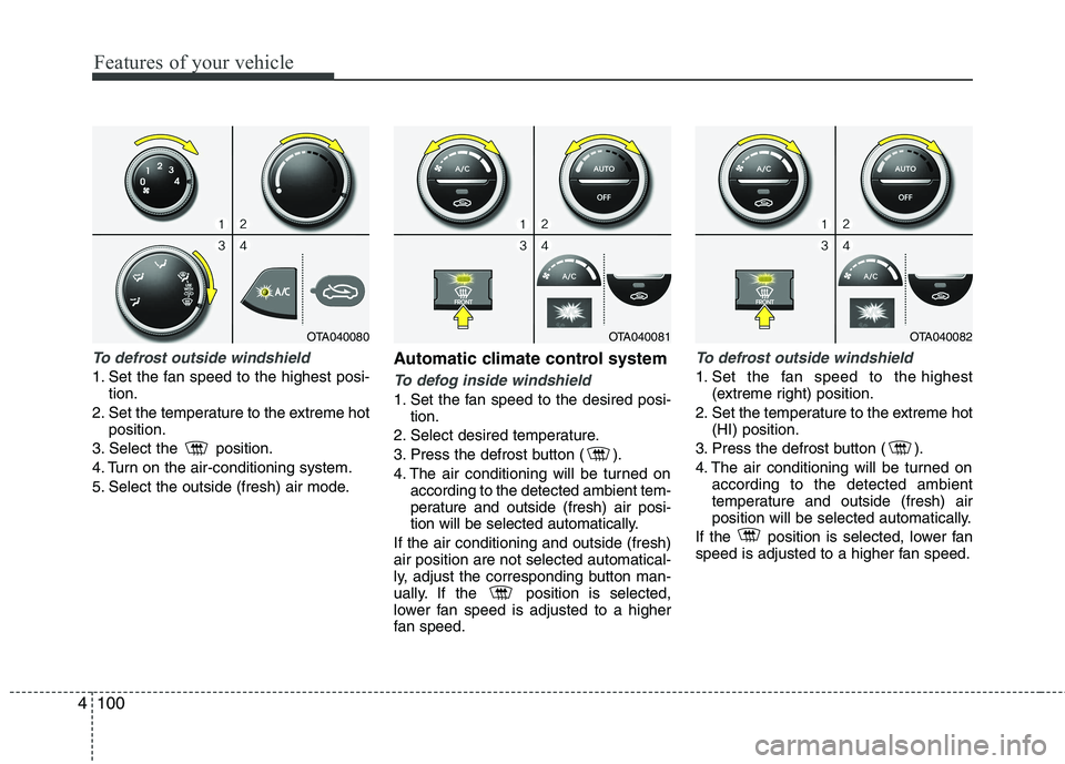 KIA PICANTO 2014 Owners Manual Features of your vehicle
100
4
To defrost outside windshield
1. Set the fan speed to the highest posi-
tion.
2. Set the temperature to the extreme hot position.
3. Select the position.
4. Turn on KIA PICANTO 2014 Owners Manual Features of your vehicle
100
4
To defrost outside windshield
1. Set the fan speed to the highest posi-
tion.
2. Set the temperature to the extreme hot position.
3. Select the position.
4. Turn on