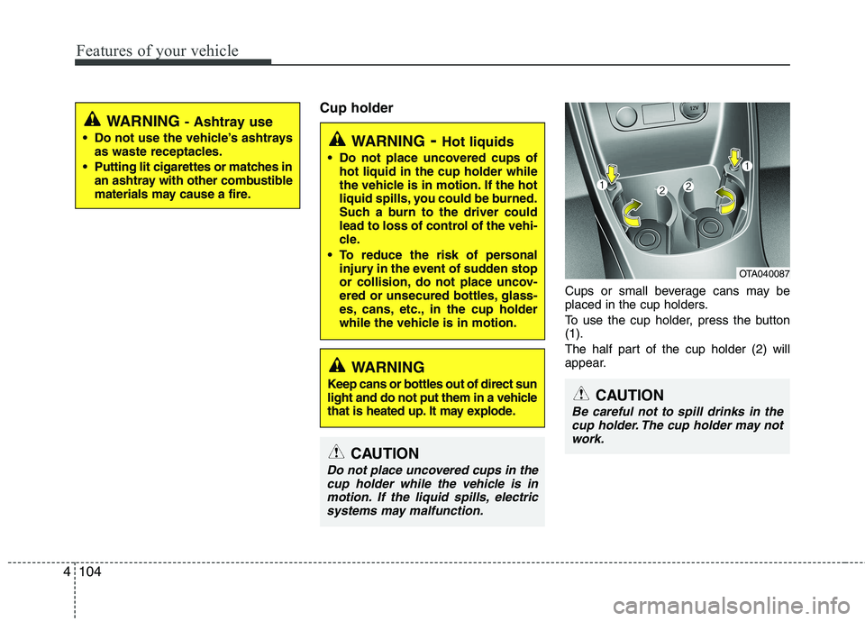 KIA PICANTO 2014 Owners Manual Features of your vehicle
104
4
Cup holder
Cups or small beverage cans may be
placed in the cup holders.
To use the cup holder, press the button (1).
The half part of the cup holder (2) will
appear KIA PICANTO 2014 Owners Manual Features of your vehicle
104
4
Cup holder
Cups or small beverage cans may be
placed in the cup holders.
To use the cup holder, press the button (1).
The half part of the cup holder (2) will
appear