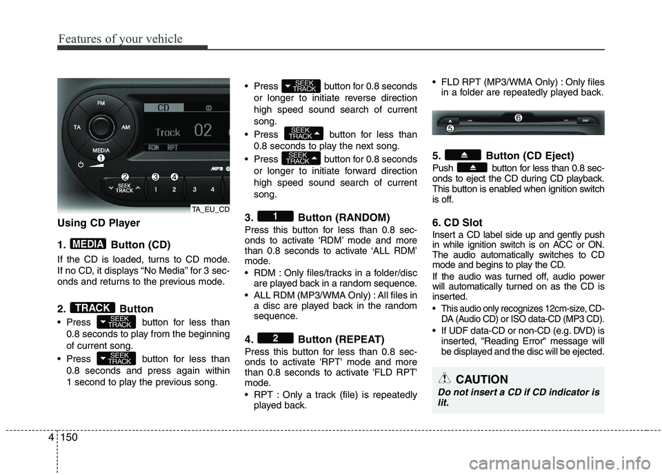 KIA PICANTO 2014 Owners Manual Features of your vehicle
150
4
Using CD Player
1. Button (CD)
If the CD is loaded, turns to CD mode.
If no CD, it displays “No Media” for 3 sec-
onds and returns to the previous mode.
2. Butto KIA PICANTO 2014 Owners Manual Features of your vehicle
150
4
Using CD Player
1. Button (CD)
If the CD is loaded, turns to CD mode.
If no CD, it displays “No Media” for 3 sec-
onds and returns to the previous mode.
2. Butto
