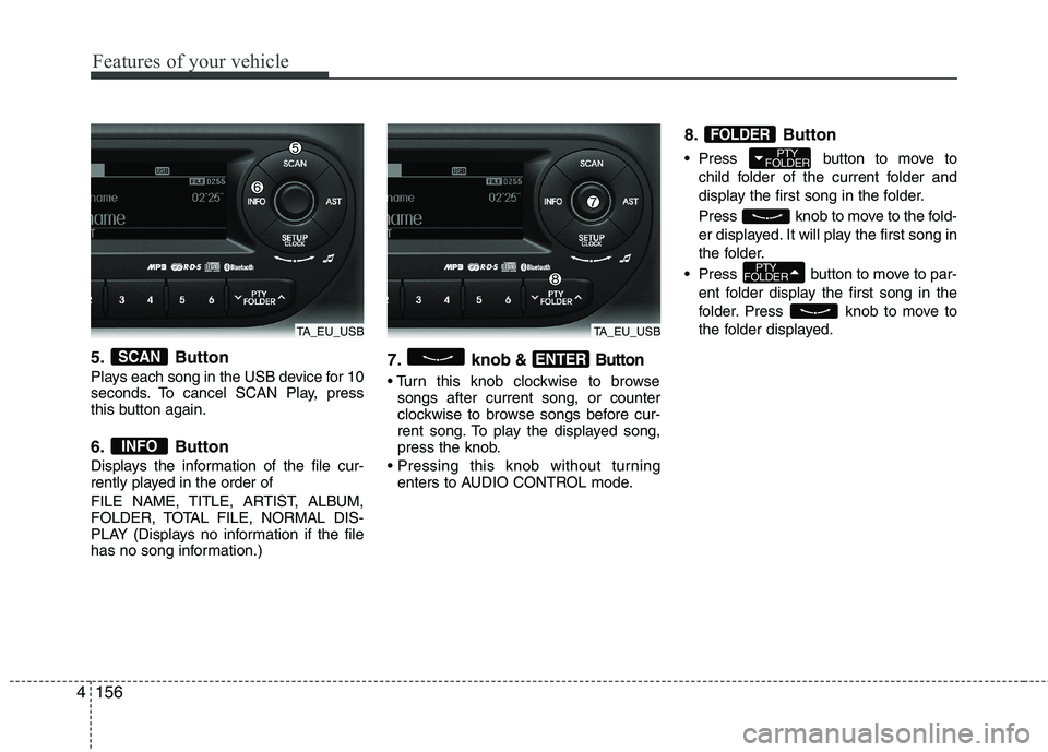 KIA PICANTO 2014 Owners Manual Features of your vehicle
156
4
5. Button
Plays each song in the USB device for 10
seconds. To cancel SCAN Play, press
this button again.
6. Button
Displays the information of the file cur-
rently KIA PICANTO 2014 Owners Manual Features of your vehicle
156
4
5. Button
Plays each song in the USB device for 10
seconds. To cancel SCAN Play, press
this button again.
6. Button
Displays the information of the file cur-
rently