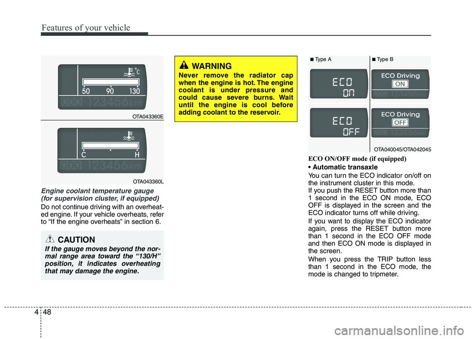 KIA PICANTO 2015  Owners Manual Features of your vehicle
48
4
Engine coolant temperature gauge 
(for supervision cluster, if equipped) 
Do not continue driving with an overheat- 
ed engine. If your vehicle overheats, refer
to “If 