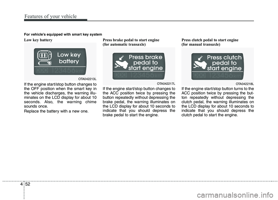 KIA PICANTO 2015  Owners Manual Features of your vehicle
52
4
Low key battery  
If the engine start/stop button changes to 
the OFF position when the smart key in
the vehicle discharges, the warning illu-
minates on the LCD display 