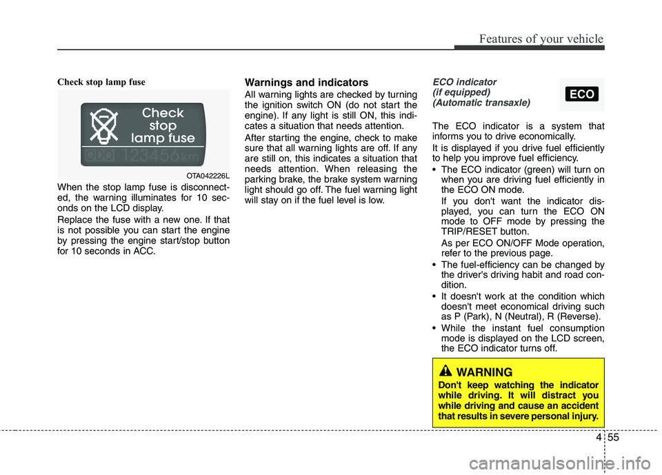 KIA PICANTO 2015  Owners Manual 455
Features of your vehicle
ECO
Check stop lamp fuse When the stop lamp fuse is disconnect- 
ed, the warning illuminates for 10 sec-
onds on the LCD display. 
Replace the fuse with a new one. If that