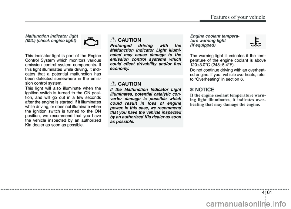 KIA PICANTO 2015 Owners Manual 461
Features of your vehicle
Malfunction indicator light(MIL) (check engine light)
This indicator light is part of the Engine
Control System which monitors various
emission control system components KIA PICANTO 2015 Owners Manual 461
Features of your vehicle
Malfunction indicator light(MIL) (check engine light)
This indicator light is part of the Engine
Control System which monitors various
emission control system components
