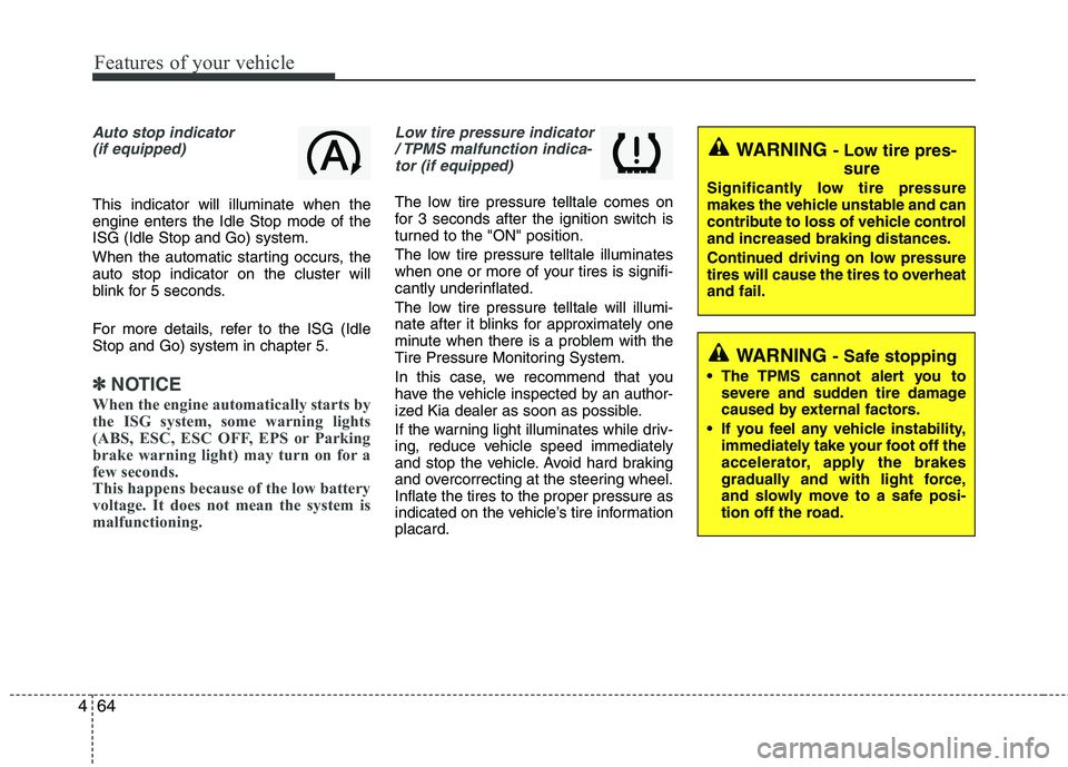 KIA PICANTO 2015  Owners Manual Features of your vehicle
64
4
Auto stop indicator
(if equipped)
This indicator will illuminate when the engine enters the Idle Stop mode of theISG (Idle Stop and Go) system. 
When the automatic starti