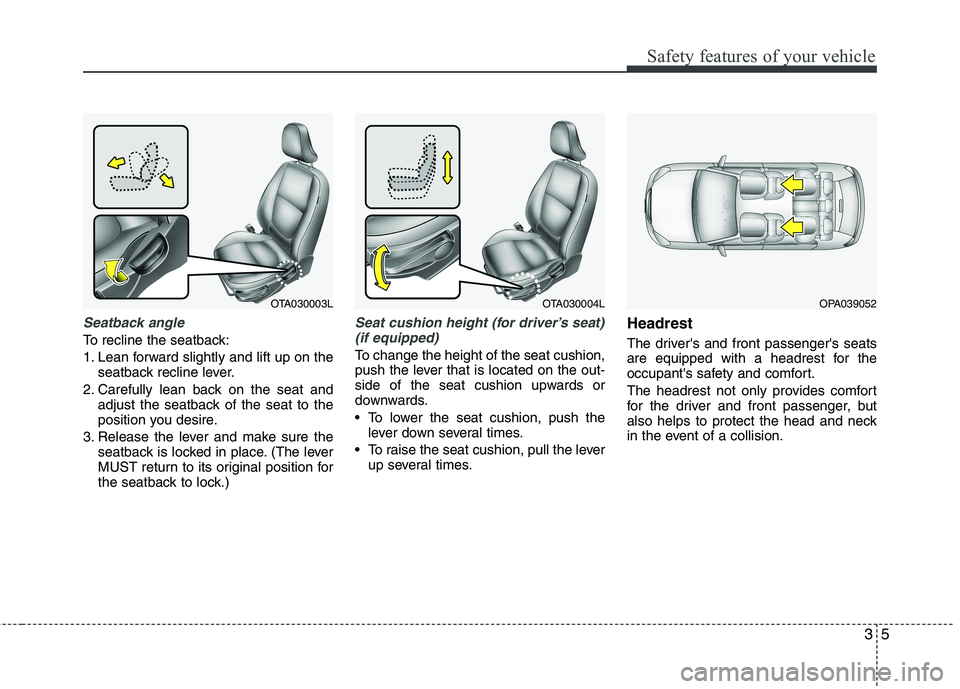 KIA PICANTO 2015 User Guide 35
Safety features of your vehicle
Seatback angle
To recline the seatback:
1. Lean forward slightly and lift up on theseatback recline lever.
2. Carefully lean back on the seat and adjust the seatbac KIA PICANTO 2015 User Guide 35
Safety features of your vehicle
Seatback angle
To recline the seatback:
1. Lean forward slightly and lift up on theseatback recline lever.
2. Carefully lean back on the seat and adjust the seatbac