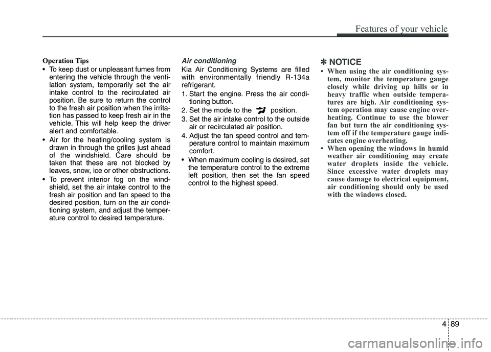 KIA PICANTO 2015  Owners Manual 489
Features of your vehicle
Operation Tips 
 To keep dust or unpleasant fumes fromentering the vehicle through the venti- 
lation system, temporarily set the air
intake control to the recirculated ai