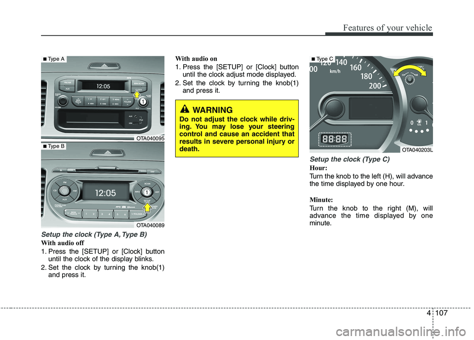 KIA PICANTO 2015  Owners Manual 4107
Features of your vehicle
Setup the clock (Type A, Type B)
With audio off 
1. Press the [SETUP] or [Clock] buttonuntil the clock of the display blinks.
2. Set the clock by turning the knob(1) and 