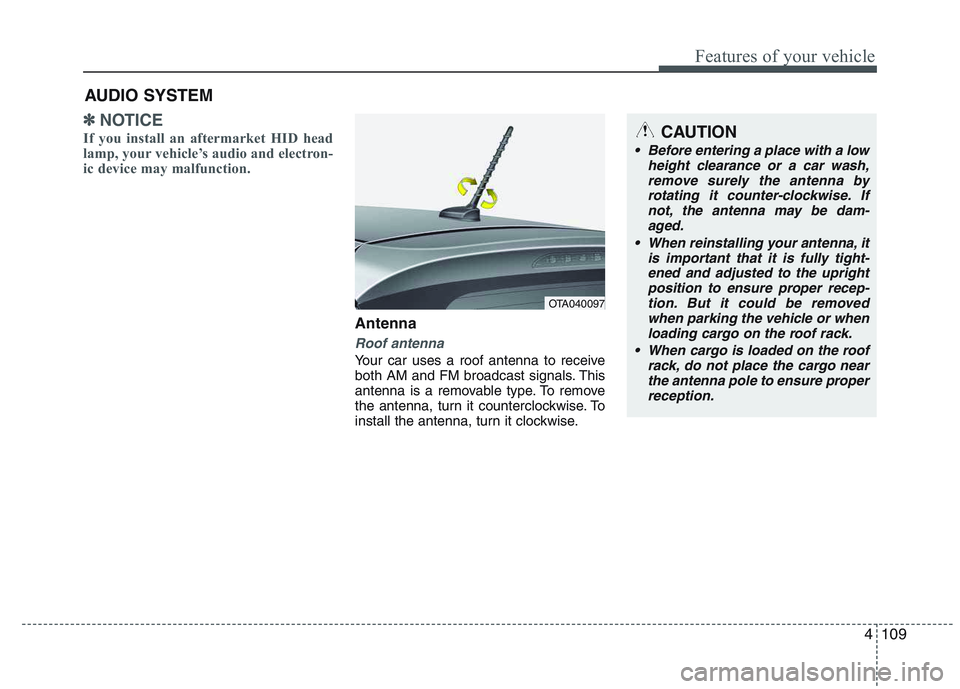 KIA PICANTO 2015  Owners Manual 4109
Features of your vehicle
✽✽NOTICE
If you install an aftermarket HID head 
lamp, your vehicle’s audio and electron-
ic device may malfunction.
Antenna
Roof antenna 
Your car uses a roof ante