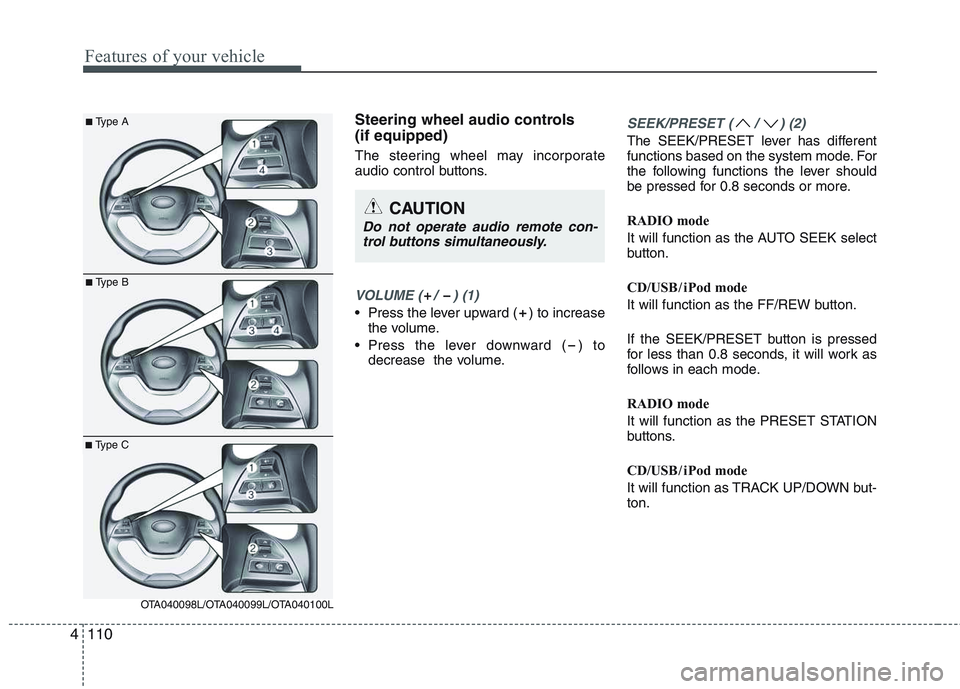 KIA PICANTO 2015  Owners Manual Features of your vehicle
110
4
Steering wheel audio controls  (if equipped)  
The steering wheel may incorporate 
audio control buttons.
VOLUME ( /  ) (1)
• Press the lever upward ( ) to increase
th