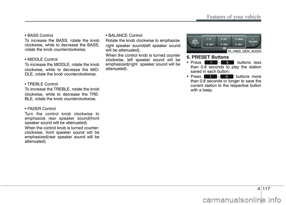 KIA PICANTO 2015  Owners Manual 4117
Features of your vehicle
 
To increase the BASS, rotate the knob 
clockwise, while to decrease the BASS,
rotate the knob counterclockwise.  
To increase the MIDDLE, rotate the knob
clockwise, whi