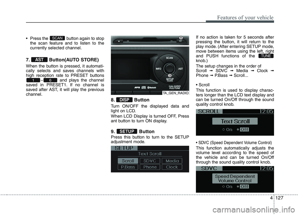 KIA PICANTO 2015  Owners Manual 4127
Features of your vehicle
 Press the  button again to stopthe scan feature and to listen to the currently selected channel.
7. Button(AUTO STORE) 
When the button is pressed, it automati- 
cally s