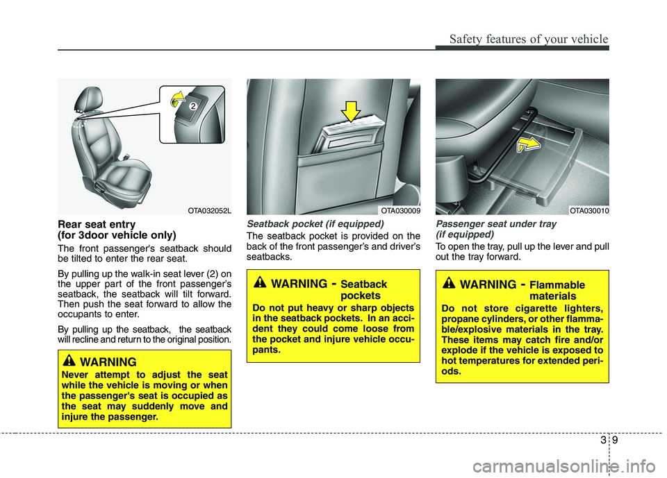 KIA PICANTO 2015 Owners Manual 39
Safety features of your vehicle
Rear seat entry  
(for 3door vehicle only) 
The front passengers seatback should be tilted to enter the rear seat. 
By pulling up the walk-in seat lever (2) on 
the