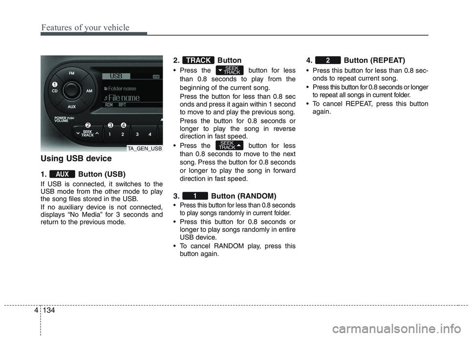 KIA PICANTO 2015  Owners Manual Features of your vehicle
134
4
Using USB device 
1. Button (USB) 
If USB is connected, it switches to the 
USB mode from the other mode to play
the song files stored in the USB. 
If no auxiliary devic