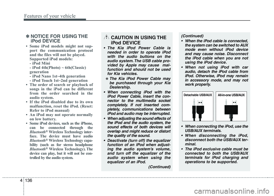 KIA PICANTO 2015 Owners Manual Features of your vehicle
136
4
✽✽
NOTICE FOR USING THE
iPod DEVICE
Some iPod models might not sup- port the communication protocol
and the files will not be played.
Supported iPod models:
- KIA PICANTO 2015 Owners Manual Features of your vehicle
136
4
✽✽
NOTICE FOR USING THE
iPod DEVICE
Some iPod models might not sup- port the communication protocol
and the files will not be played.
Supported iPod models:
-