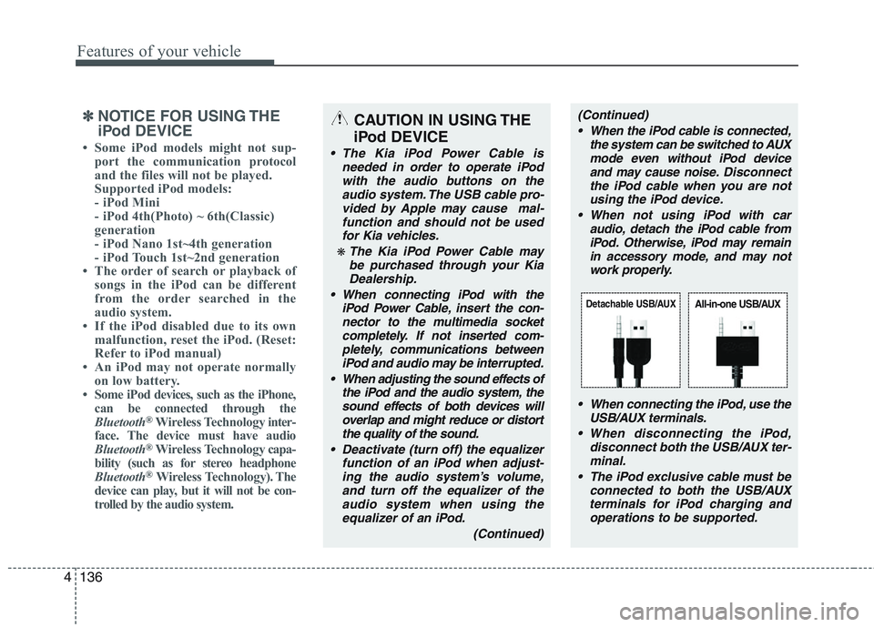 KIA PICANTO 2015  Owners Manual Features of your vehicle
136
4
✽✽
NOTICE FOR USING THE 
iPod DEVICE
 Some iPod models might not sup- port the communication protocol 
and the files will not be played. 
Supported iPod models: 
- 