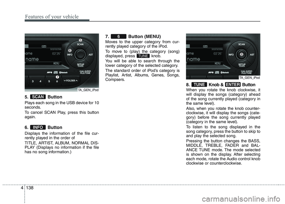 KIA PICANTO 2015 Owners Manual Features of your vehicle
138
4
5. Button
Plays each song in the USB device for 10
seconds.
To cancel SCAN Play, press this button again.
6. Button
Displays the information of the file cur-
rentl KIA PICANTO 2015 Owners Manual Features of your vehicle
138
4
5. Button
Plays each song in the USB device for 10
seconds.
To cancel SCAN Play, press this button again.
6. Button
Displays the information of the file cur-
rentl