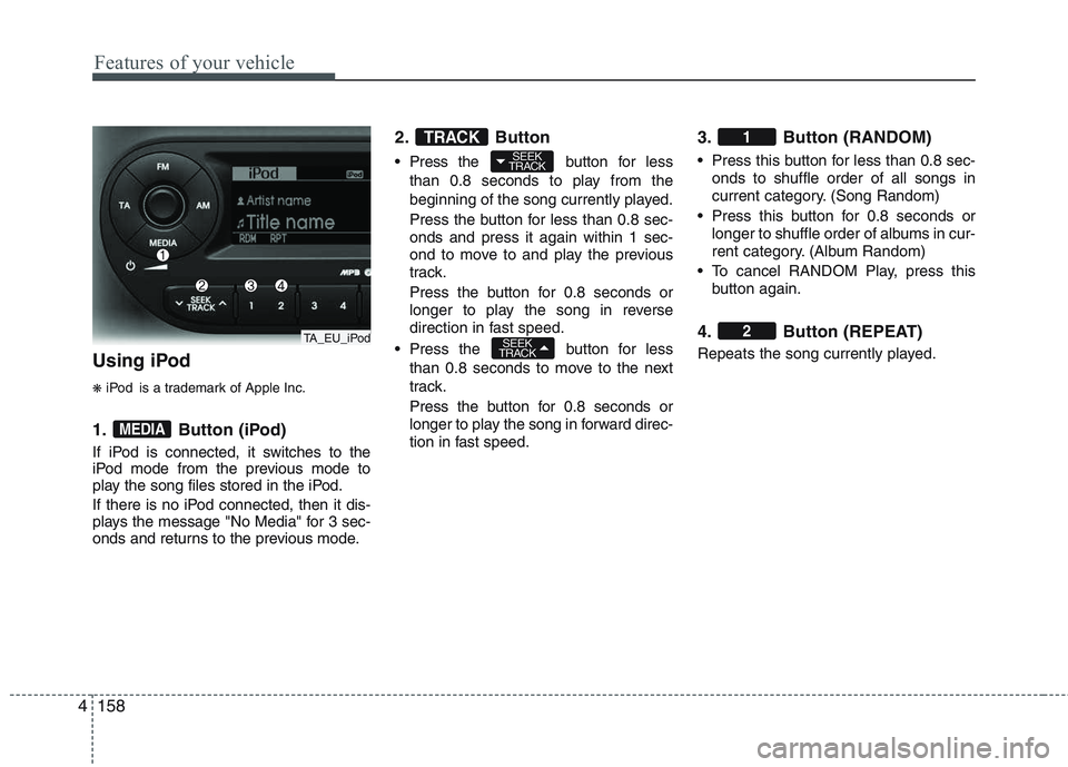 KIA PICANTO 2015 Owners Manual Features of your vehicle
158
4
Using iPod ❋ iPod is a trademark of Apple Inc.
1. Button (iPod)
If iPod is connected, it switches to the
iPod mode from the previous mode to
play the song files stor KIA PICANTO 2015 Owners Manual Features of your vehicle
158
4
Using iPod ❋ iPod is a trademark of Apple Inc.
1. Button (iPod)
If iPod is connected, it switches to the
iPod mode from the previous mode to
play the song files stor
