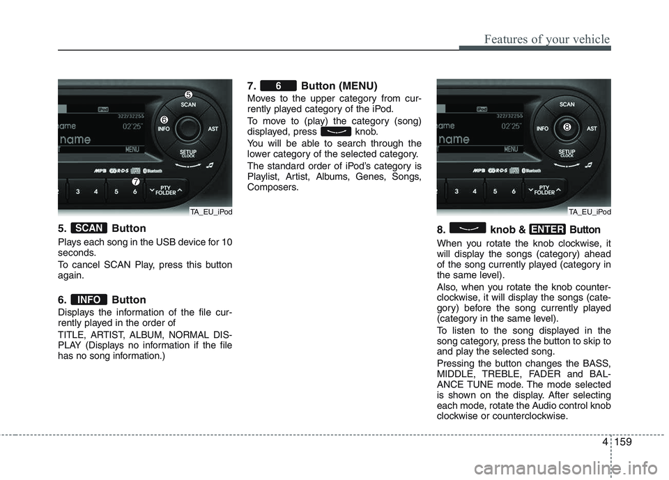 KIA PICANTO 2015 Owners Manual 4159
Features of your vehicle
5. Button
Plays each song in the USB device for 10
seconds.
To cancel SCAN Play, press this button again.
6. Button
Displays the information of the file cur-
rently KIA PICANTO 2015 Owners Manual 4159
Features of your vehicle
5. Button
Plays each song in the USB device for 10
seconds.
To cancel SCAN Play, press this button again.
6. Button
Displays the information of the file cur-
rently