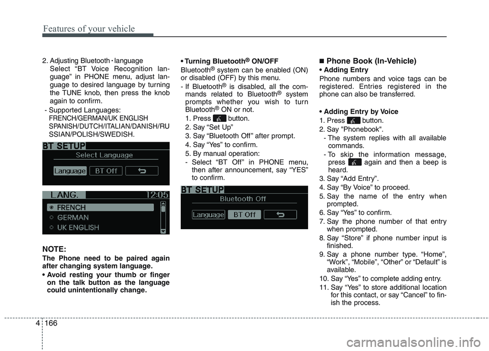 KIA PICANTO 2015 Owners Manual Features of your vehicle
166
4
2. Adjusting Bluetooth
language
Select “BT Voice Recognition lan-
guage” in PHONE menu, adjust lan-
guage to desired language by turning
the TUNE knob, then press KIA PICANTO 2015 Owners Manual Features of your vehicle
166
4
2. Adjusting Bluetooth
language
Select “BT Voice Recognition lan-
guage” in PHONE menu, adjust lan-
guage to desired language by turning
the TUNE knob, then press