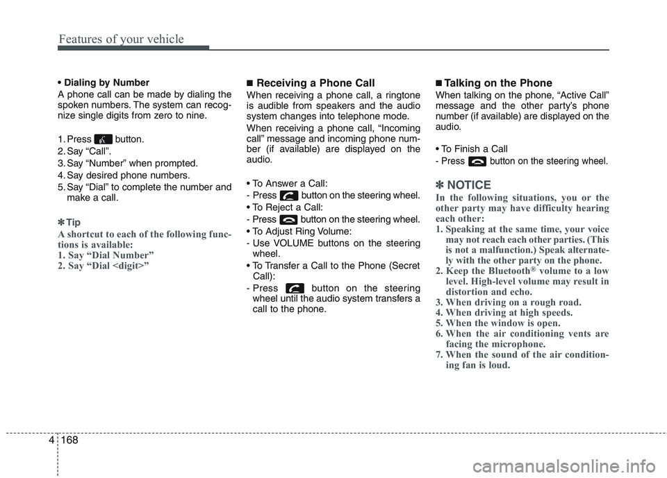 KIA PICANTO 2015 Owners Manual Features of your vehicle
168
4
A phone call can be made by dialing the
spoken numbers. The system can recog-
nize single digits from zero to nine.
1. Press button.
2. Say “Call”.
3. Say “Nu KIA PICANTO 2015 Owners Manual Features of your vehicle
168
4
A phone call can be made by dialing the
spoken numbers. The system can recog-
nize single digits from zero to nine.
1. Press button.
2. Say “Call”.
3. Say “Nu
