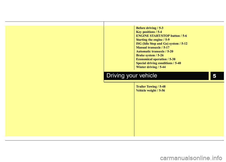 KIA PICANTO 2015 User Guide 5
Before driving / 5-3
Key positions / 5-4
ENGINE START/STOP button / 5-6
Starting the engine / 5-9
ISG (Idle Stop and Go) system / 5-12
Manual transaxle / 5-17
Automatic transaxle / 5-20
Brake syste KIA PICANTO 2015 User Guide 5
Before driving / 5-3
Key positions / 5-4
ENGINE START/STOP button / 5-6
Starting the engine / 5-9
ISG (Idle Stop and Go) system / 5-12
Manual transaxle / 5-17
Automatic transaxle / 5-20
Brake syste