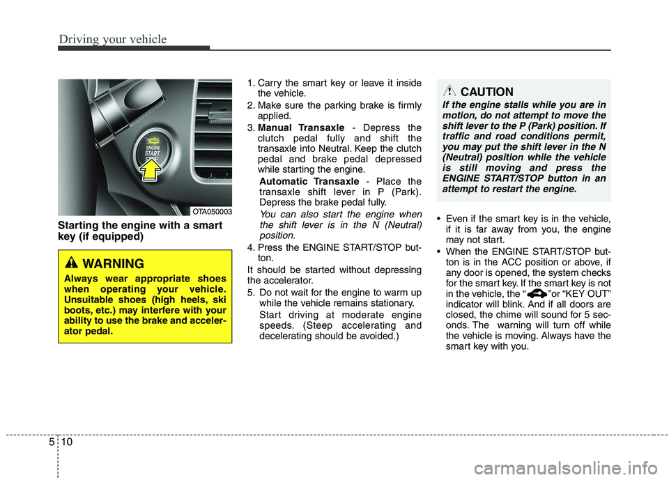 KIA PICANTO 2015 Owners Manual Driving your vehicle
10
5
Starting the engine with a smart
key (if equipped) 1. Carry the smart key or leave it inside
the vehicle.
2. Make sure the parking brake is firmly applied.
3. Manual Transax KIA PICANTO 2015 Owners Manual Driving your vehicle
10
5
Starting the engine with a smart
key (if equipped) 1. Carry the smart key or leave it inside
the vehicle.
2. Make sure the parking brake is firmly applied.
3. Manual Transax