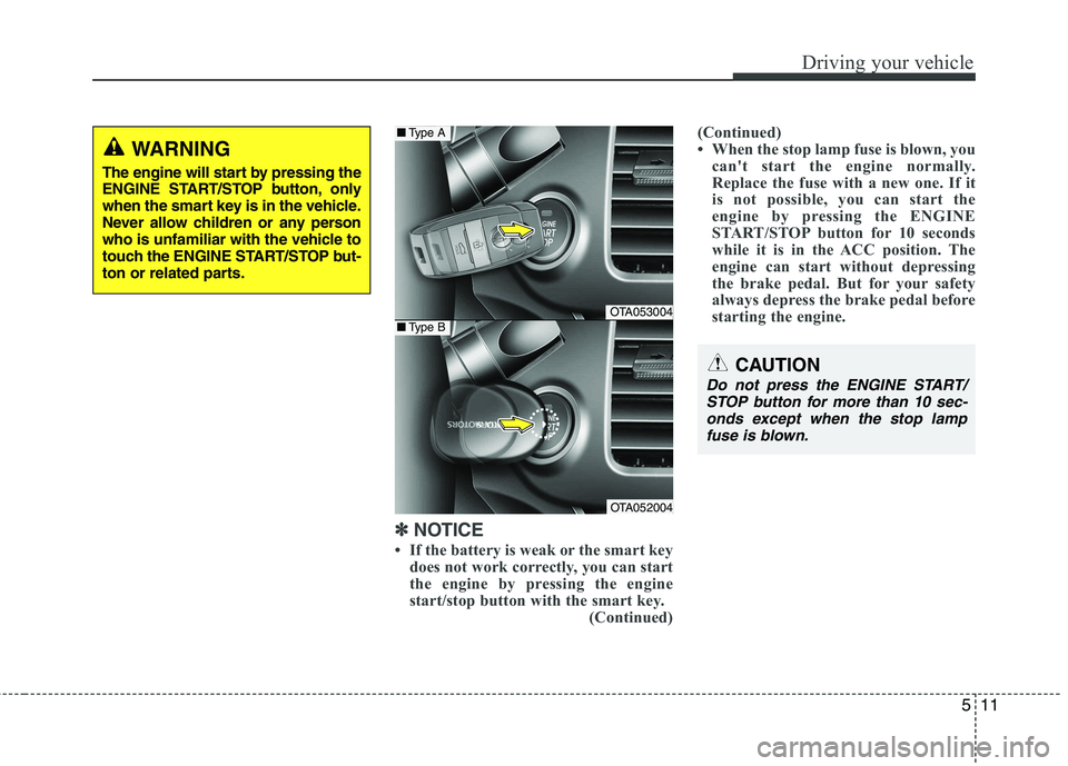 KIA PICANTO 2015 Owners Manual 511
Driving your vehicle
✽✽
NOTICE
If the battery is weak or the smart key does not work correctly, you can start
the engine by pressing the engine
start/stop button with the smart key.
(Cont KIA PICANTO 2015 Owners Manual 511
Driving your vehicle
✽✽
NOTICE
If the battery is weak or the smart key does not work correctly, you can start
the engine by pressing the engine
start/stop button with the smart key.
(Cont