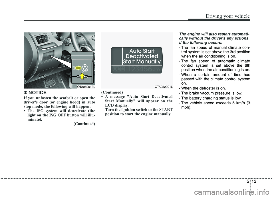 KIA PICANTO 2015 Owners Manual 513
Driving your vehicle
✽✽NOTICE
If you unfasten the seatbelt or open the
drivers door (or engine hood) in auto
stop mode, the following will happen:
The ISG system will deactivate (the light KIA PICANTO 2015 Owners Manual 513
Driving your vehicle
✽✽NOTICE
If you unfasten the seatbelt or open the
drivers door (or engine hood) in auto
stop mode, the following will happen:
The ISG system will deactivate (the light