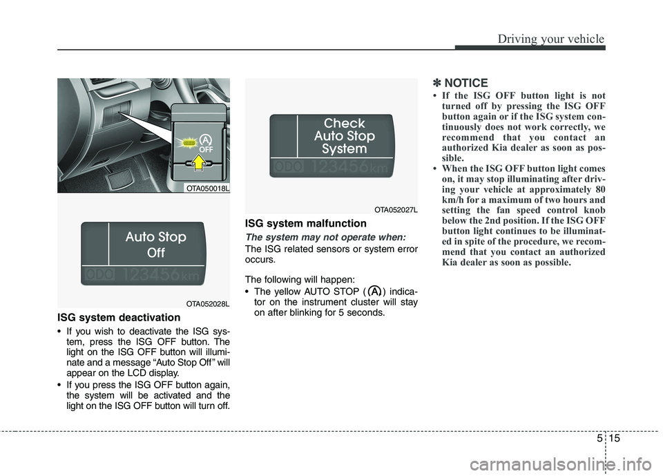 KIA PICANTO 2015 User Guide 515
Driving your vehicle
ISG system deactivation 
 If you wish to deactivate the ISG sys-tem, press the ISG OFF button. The 
light on the ISG OFF button will illumi-
nate and a message “Auto Stop Of