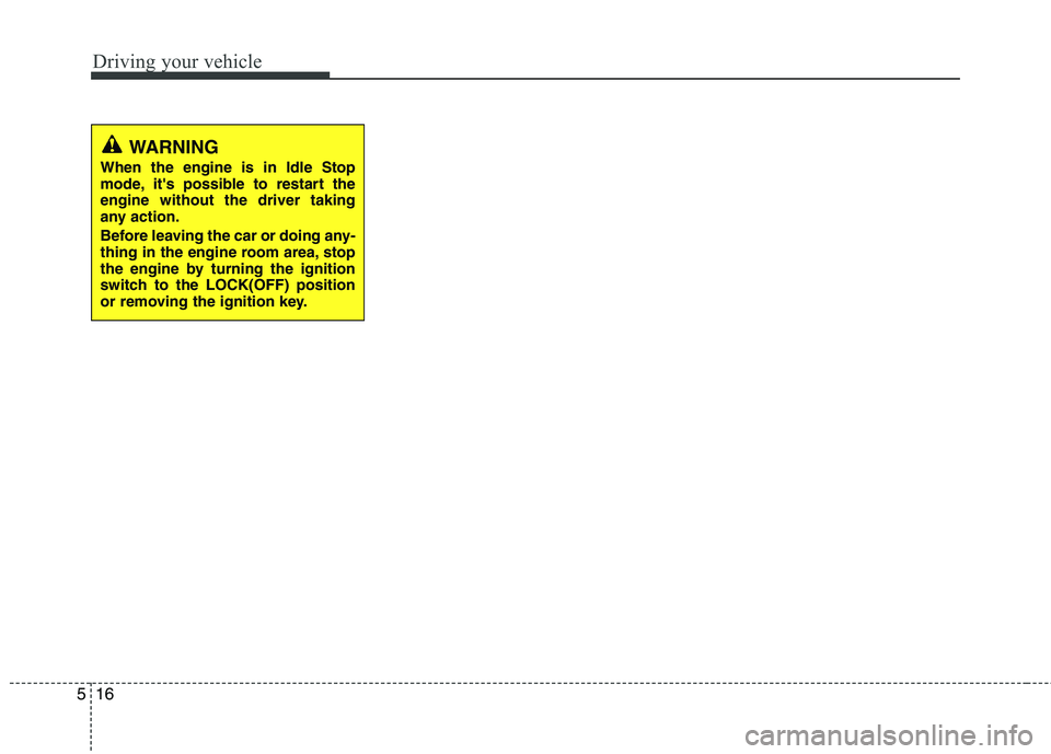 KIA PICANTO 2015 Owners Manual Driving your vehicle
16
5
WARNING
When the engine is in Idle Stop
mode, its possible to restart theengine without the driver taking
any action.
Before leaving the car or doing any-
thing in the e KIA PICANTO 2015 Owners Manual Driving your vehicle
16
5
WARNING
When the engine is in Idle Stop
mode, its possible to restart theengine without the driver taking
any action.
Before leaving the car or doing any-
thing in the e