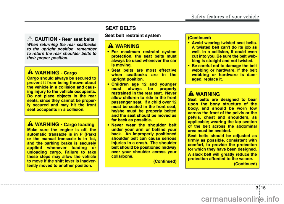 KIA PICANTO 2015  Owners Manual 315
Safety features of your vehicle
Seat belt restraint system
WARNING
 For maximum restraint system protection, the seat belts must 
always be used whenever the car
is moving.
 Seat belts are most ef