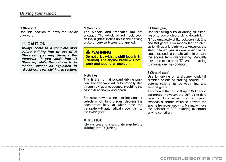 KIA PICANTO 2015  Owners Manual Driving your vehicle
22
5
R (Reverse) 
Use this position to drive the vehicle 
backward. N (Neutral) 
The wheels and transaxle are not 
engaged. The vehicle will roll freely even
on the slightest incl