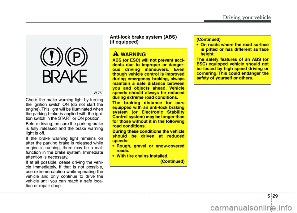 KIA PICANTO 2015  Owners Manual 529
Driving your vehicle
Check the brake warning light by turning 
the ignition switch ON (do not start the
engine). This light will be illuminated when
the parking brake is applied with the igni-
tio