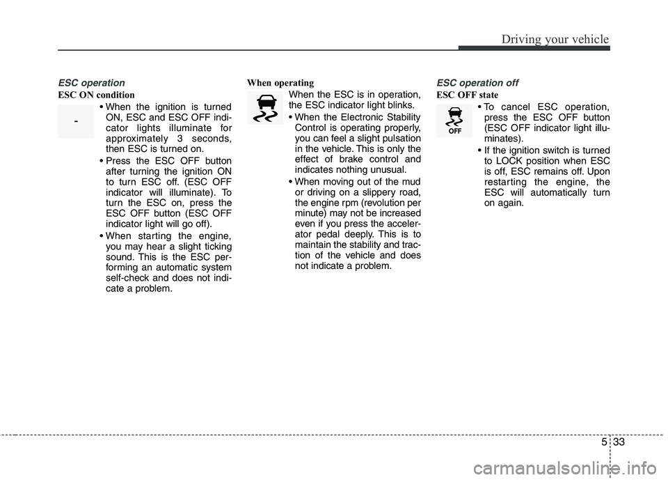 KIA PICANTO 2015  Owners Manual 533
Driving your vehicle
ESC operation
ESC ON conditionON, ESC and ESC OFF indi- 
cator lights illuminate for
approximately 3 seconds,
then ESC is turned on.
 after turning the ignition ON
to turn ESC