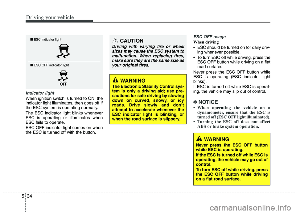 KIA PICANTO 2015  Owners Manual Driving your vehicle
34
5
Indicator light
When ignition switch is turned to ON, the 
indicator light illuminates, then goes off if
the ESC system is operating normally. 
The ESC indicator light blinks