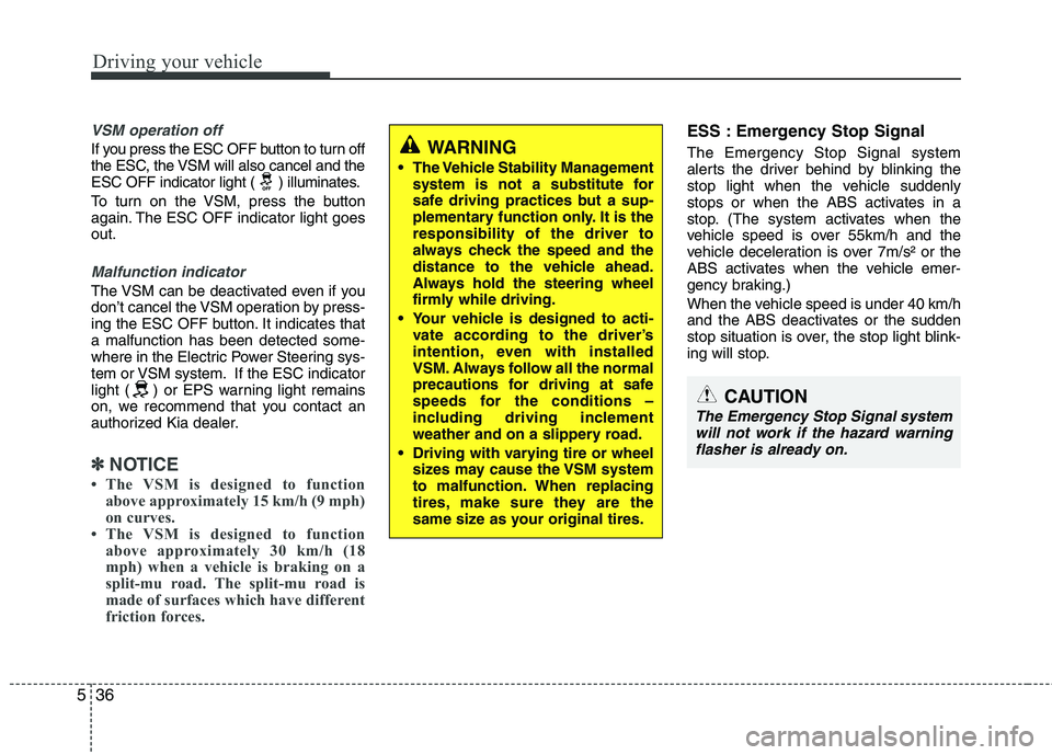 KIA PICANTO 2015  Owners Manual Driving your vehicle
36
5
VSM operation off
If you press the ESC OFF button to turn off 
the ESC, the VSM will also cancel and the
ESC OFF indicator light ( ) illuminates. 
To turn on the VSM, press t