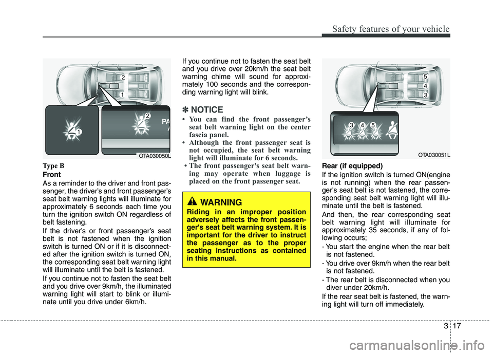 KIA PICANTO 2015 Owners Manual 317
Safety features of your vehicle
Type B 
Front
As a reminder to the driver and front pas- 
senger, the driver’s and front passenger’s
seat belt warning lights will illuminate for
approximately 