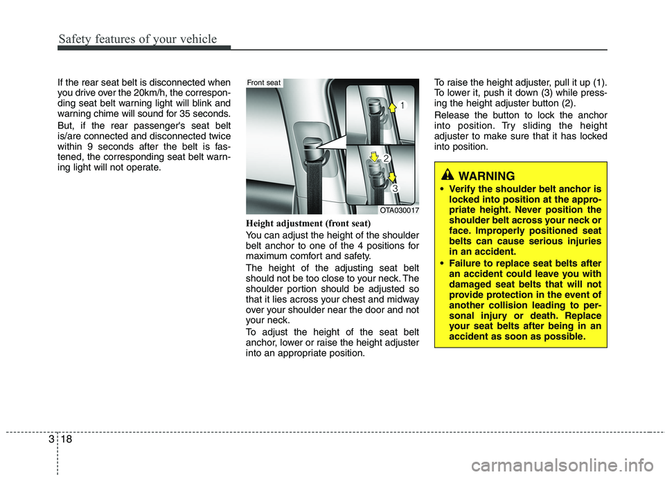 KIA PICANTO 2015 Owners Manual Safety features of your vehicle
18
3
If the rear seat belt is disconnected when 
you drive over the 20km/h, the correspon-
ding seat belt warning light will blink and
warning chime will sound for 35 s