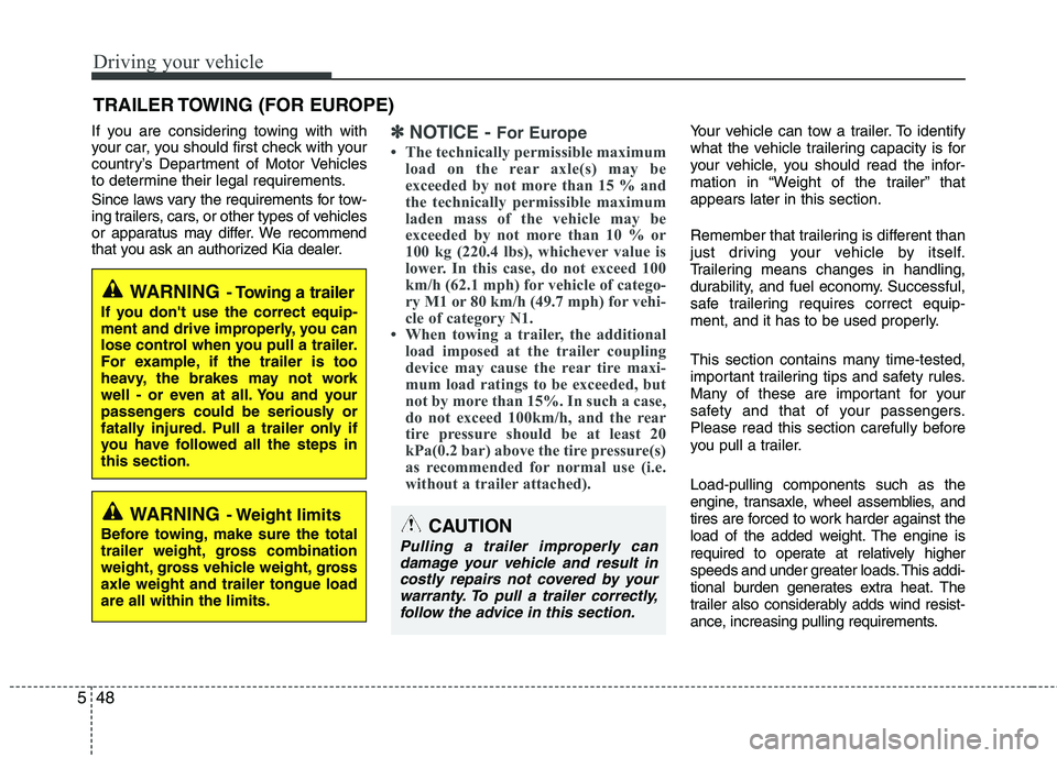 KIA PICANTO 2015  Owners Manual Driving your vehicle
48
5
If you are considering towing with with 
your car, you should first check with your
country’s Department of Motor Vehicles
to determine their legal requirements. 
Since law