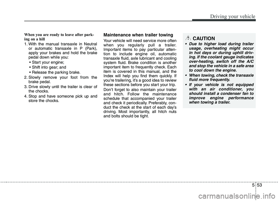 KIA PICANTO 2015  Owners Manual 553
Driving your vehicle
When you are ready to leave after park- 
ing on a hill  
1. With the manual transaxle in Neutralor automatic transaxle in P (Park), 
apply your brakes and hold the brake
pedal