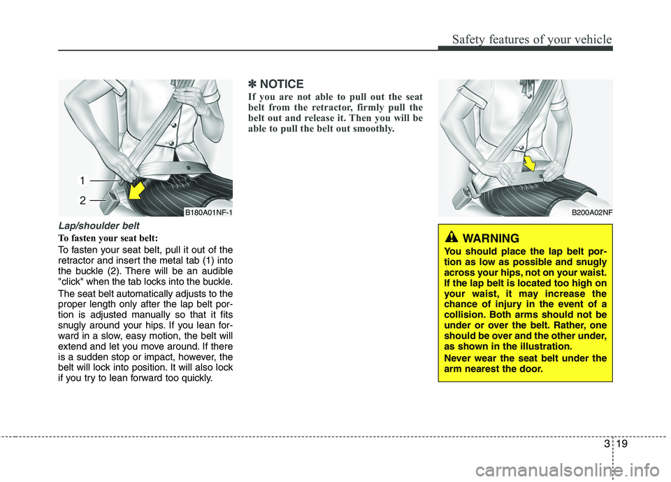 KIA PICANTO 2015 Owners Guide 319
Safety features of your vehicle
Lap/shoulder belt
To fasten your seat belt: 
To fasten your seat belt, pull it out of the 
retractor and insert the metal tab (1) into
the buckle (2). There will be