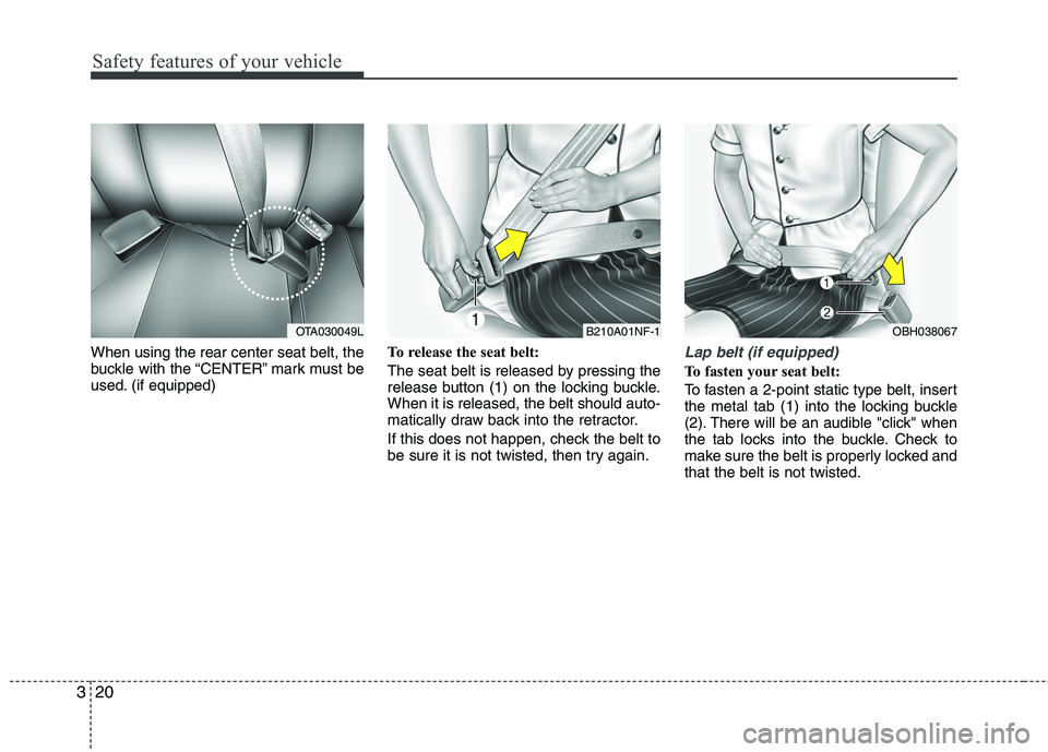 KIA PICANTO 2015 Owners Guide Safety features of your vehicle
20
3
When using the rear center seat belt, the 
buckle with the “CENTER” mark must be
used. (if equipped) To release the seat belt: 
The seat belt is released by pr