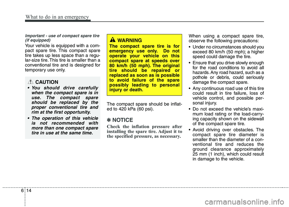 KIA PICANTO 2015  Owners Manual What to do in an emergency
14
6
Important - use of compact spare tire
(if equipped)
Your vehicle is equipped with a com- 
pact spare tire. This compact spare
tire takes up less space than a regu-
lar-