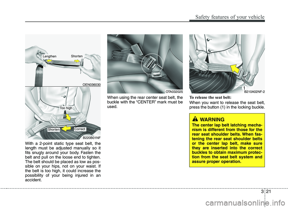 KIA PICANTO 2015 Owners Guide 321
Safety features of your vehicle
With a 2-point static type seat belt, the 
length must be adjusted manually so it
fits snugly around your body. Fasten thebelt and pull on the loose end to tighten.