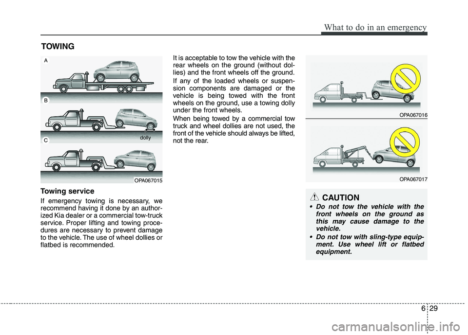 KIA PICANTO 2015  Owners Manual 629
What to do in an emergency
TOWING
Towing service 
If emergency towing is necessary, we 
recommend having it done by an author-
ized Kia dealer or a commercial tow-truck
service. Proper lifting and