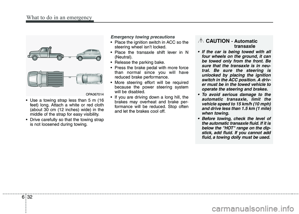 KIA PICANTO 2015  Owners Manual  Use a towing strap less than 5 m (16feet) long. Attach a white or red cloth (about 30 cm (12 inches) wide) in the
middle of the strap for easy visibility.
 Drive carefully so that the towing strap is